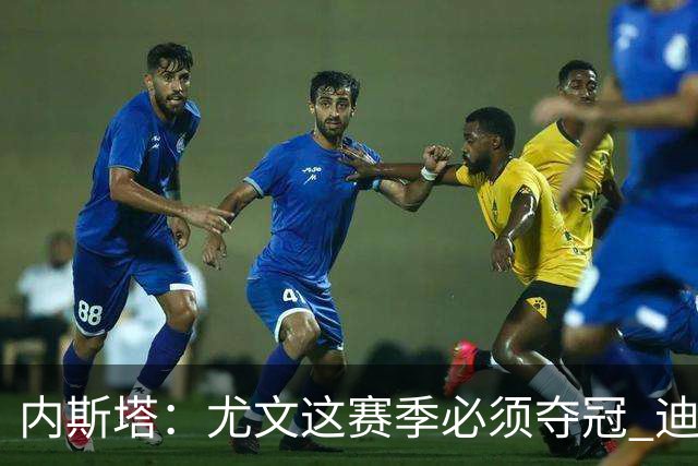 内斯塔：尤文这赛季必须夺冠 迪巴拉增强罗马实力